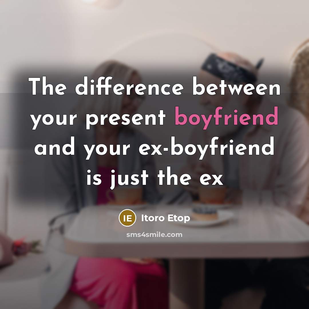 “The difference between your present boyfriend and your ex-boyfriend is just the ex” quote by Itoro Etop