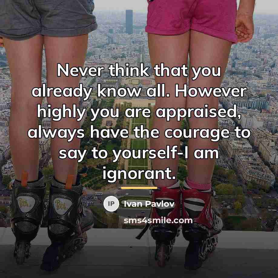 “Never think that you already know all. However highly you…” quote by Ivan Pavlov