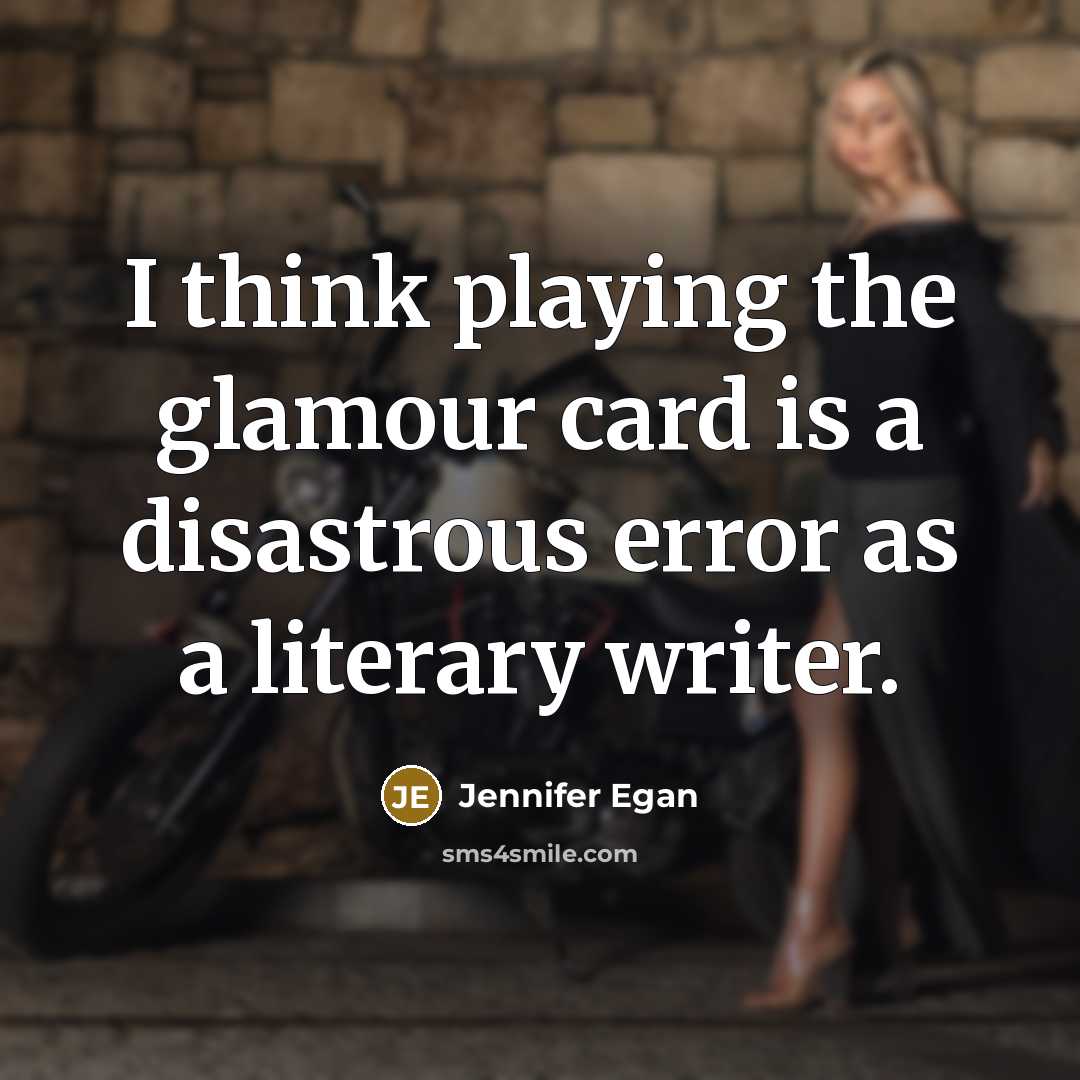 “I think playing the glamour card is a disastrous error as a literary writer.” quote by Jennifer Egan