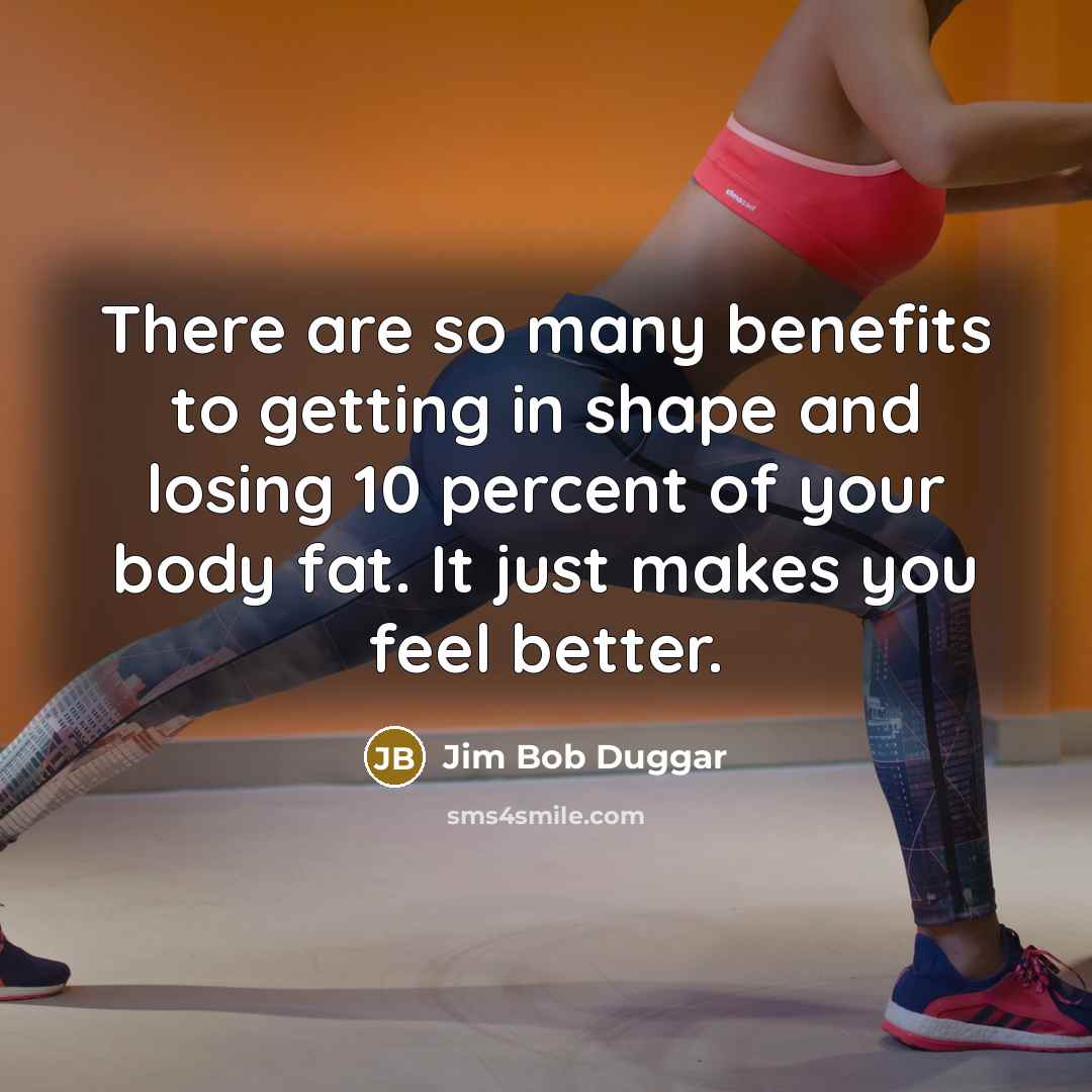 “There are so many benefits to getting in shape and…” quote by Jim Bob Duggar