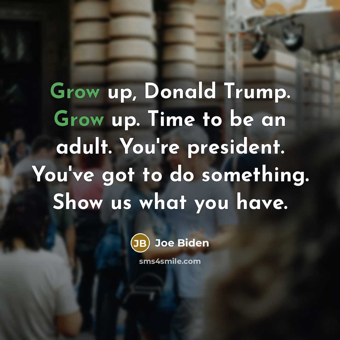 “Grow up, Donald Trump. Grow up. Time to be an…” quote by Joe Biden