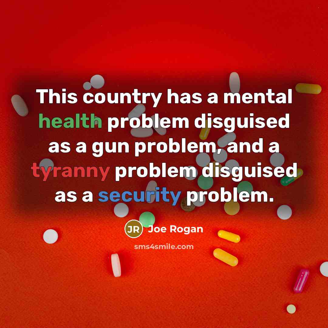 “This country has a mental health problem disguised as a gun problem, and a tyranny problem disguised as a security problem.” quote by Joe Rogan