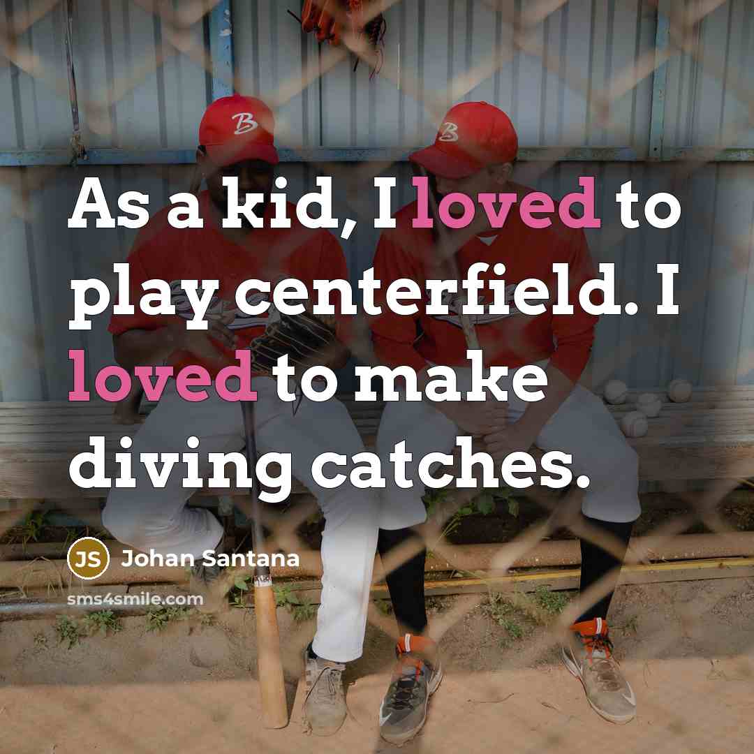 “As a kid, I loved to play centerfield. I loved to make diving catches.” quote by Johan Santana
