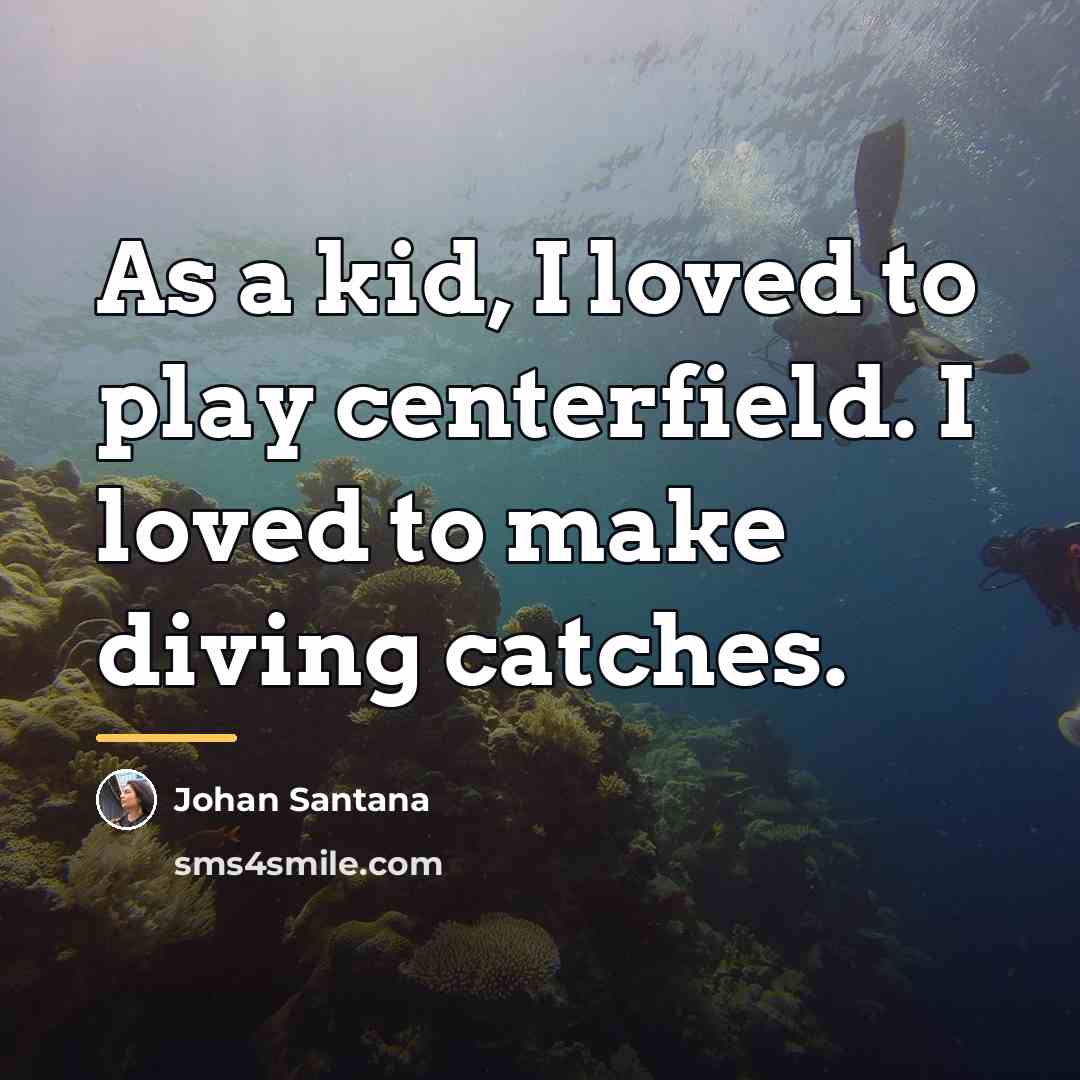 “As a kid, I loved to play centerfield. I loved…” quote by Johan Santana