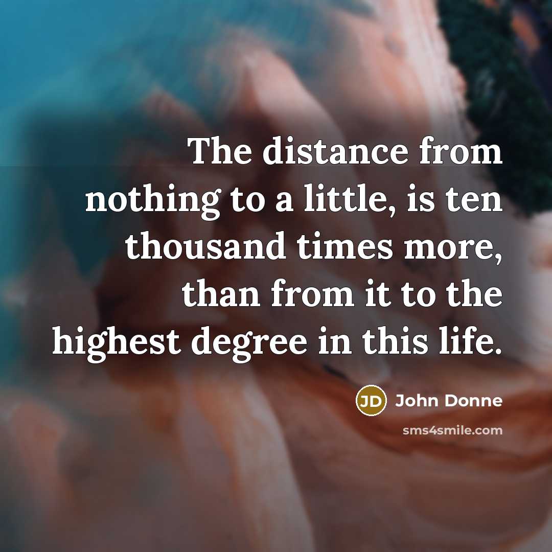 “The distance from nothing to a little, is ten thousand…” quote by John Donne
