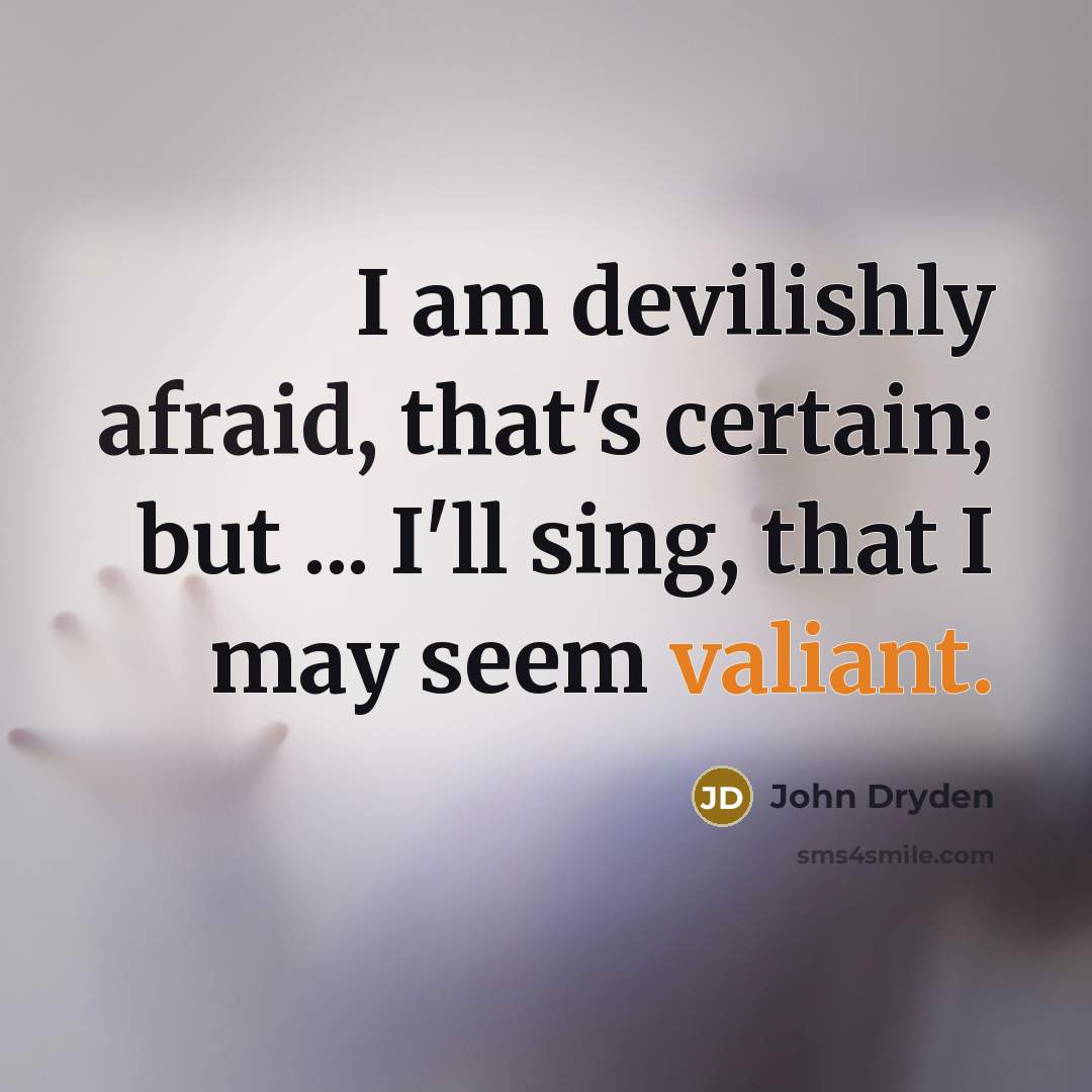 “I am devilishly afraid, that's certain; but ... I'll sing, that I may seem valiant.” quote by John Dryden