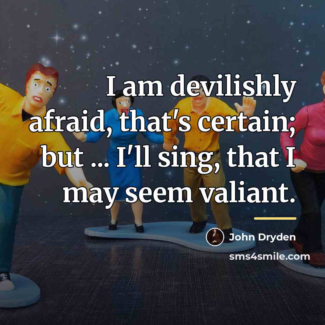 “I am devilishly afraid, that's certain; but ... I'll sing,…” quote by John Dryden