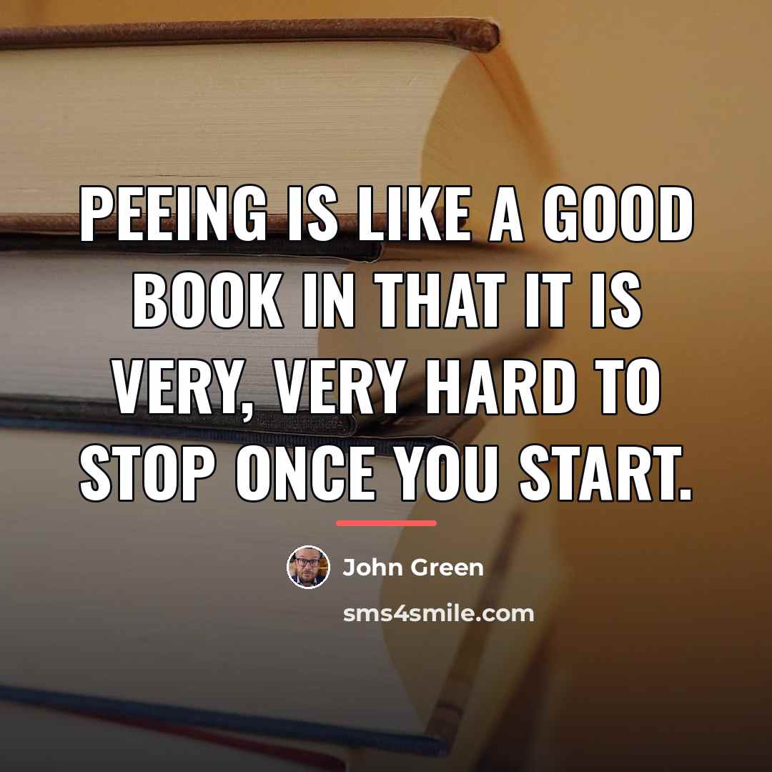 “Peeing is like a good book in that it is…” quote by John Green