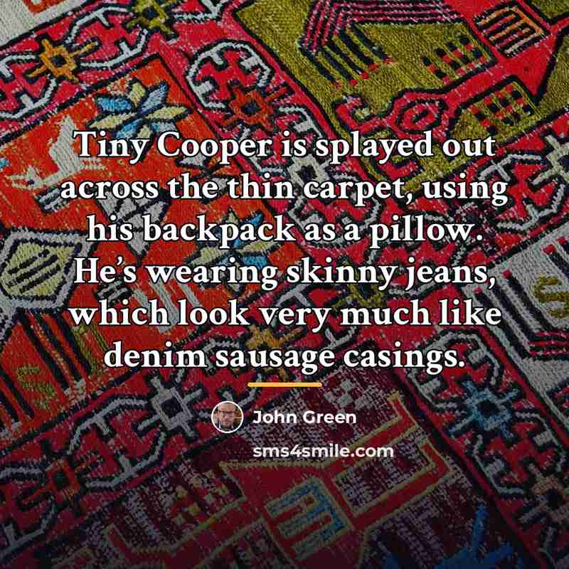 “Tiny Cooper is splayed out across the thin carpet, using…” quote by John Green