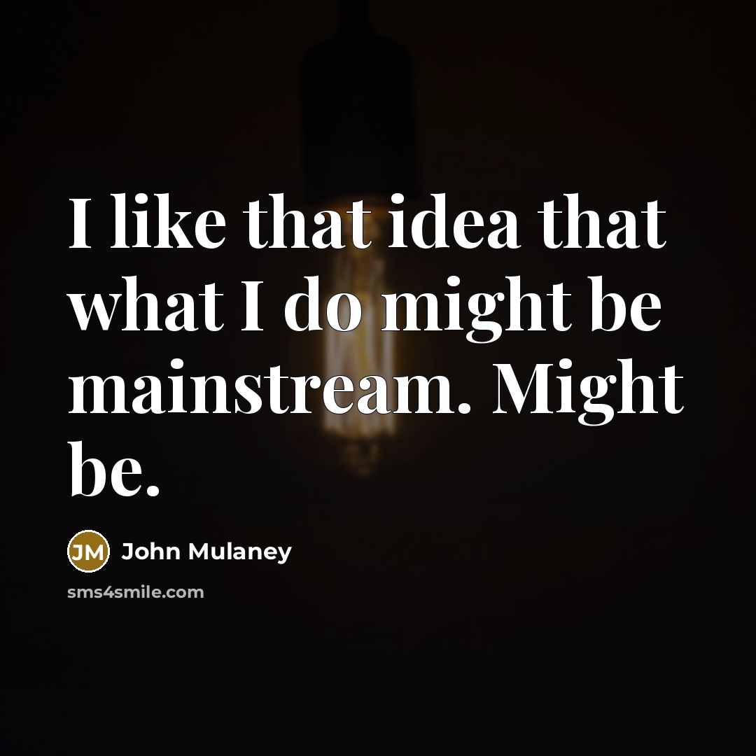 “I like that idea that what I do might be mainstream. Might be.” quote by John Mulaney
