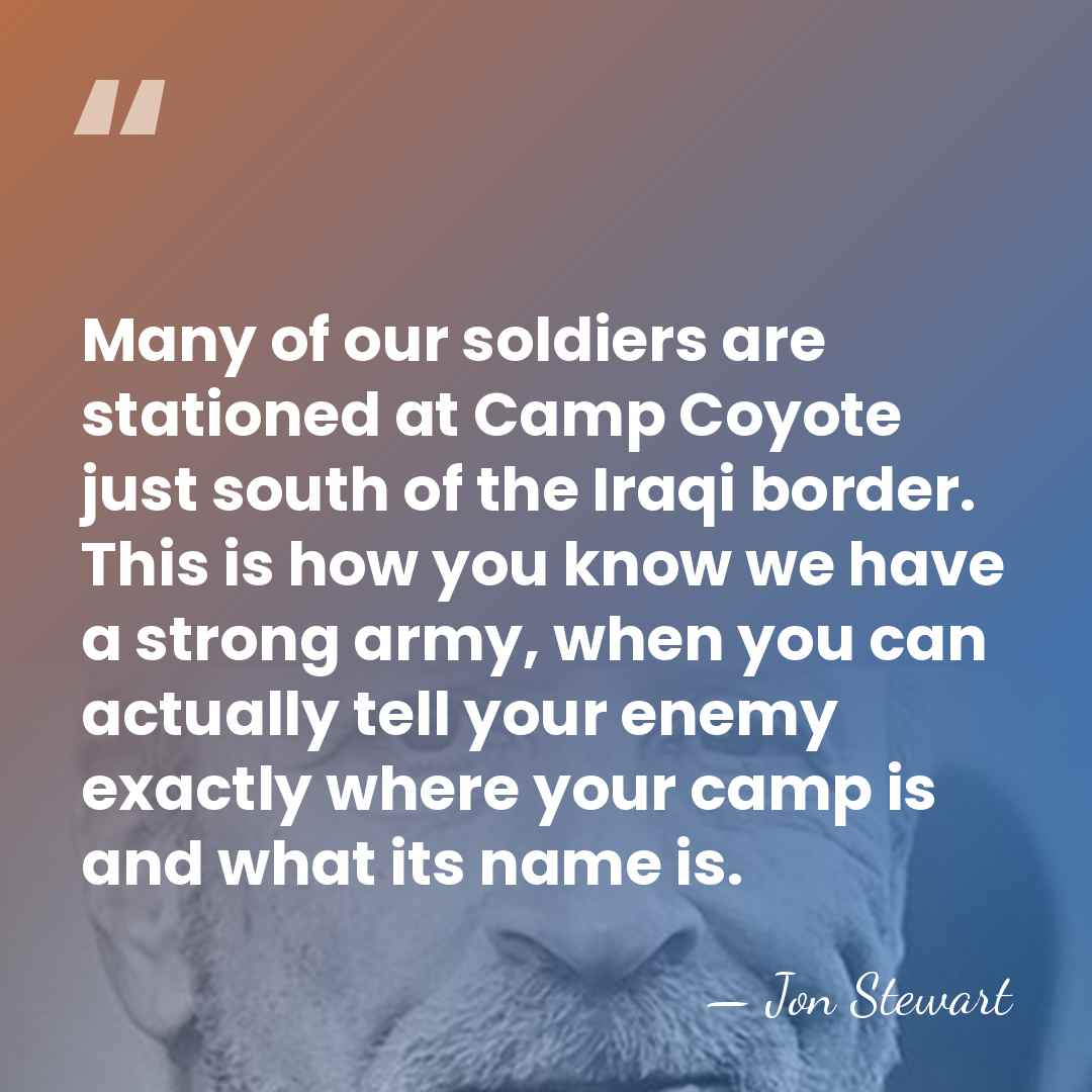 Many of our soldiers are stationed at Camp Coyote just south of&hellip; - Jon Stewart