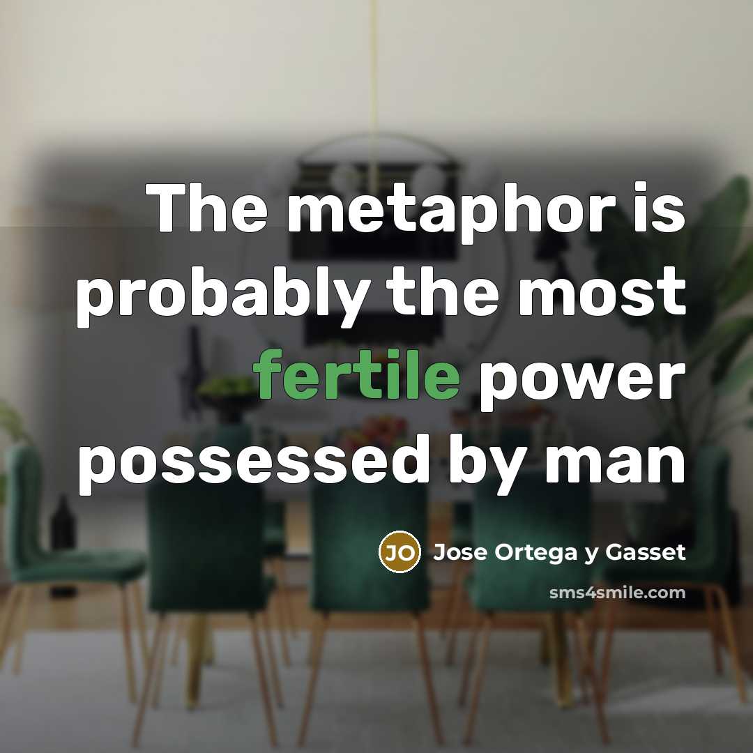 “The metaphor is probably the most fertile power possessed by…” quote by Jose Ortega y Gasset