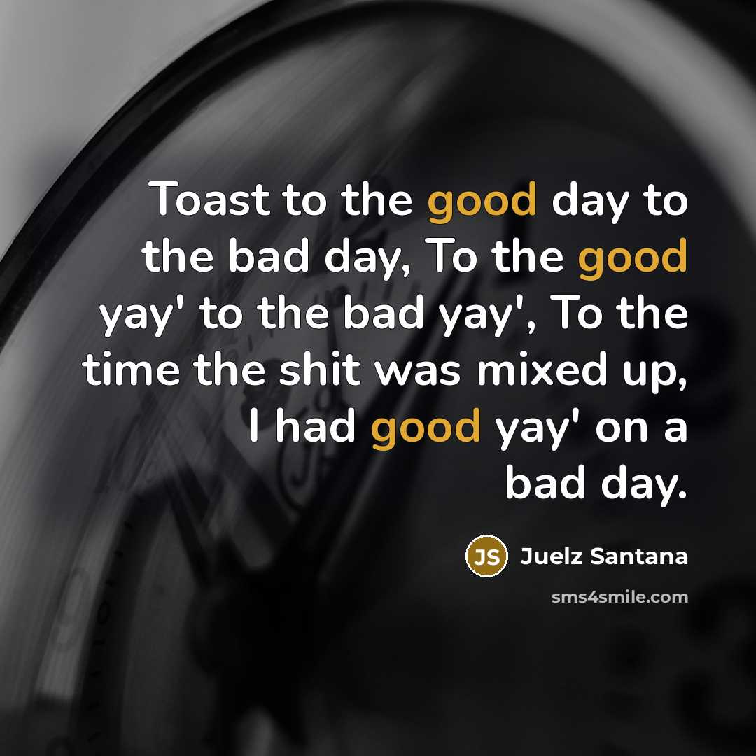 “Toast to the good day to the bad day, To…” quote by Juelz Santana
