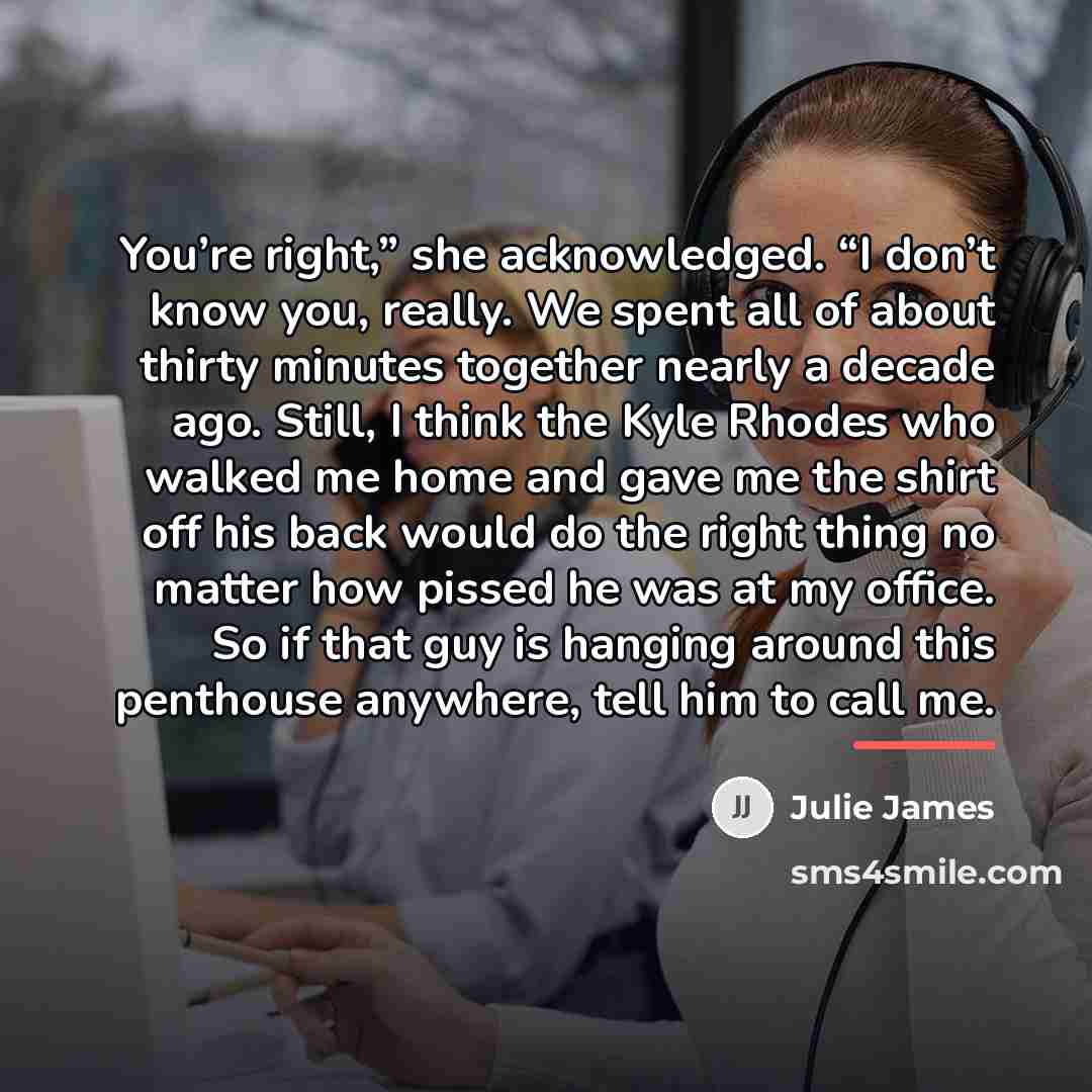 “You’re right,” she acknowledged. “I don’t know you, really. We…” quote by Julie James