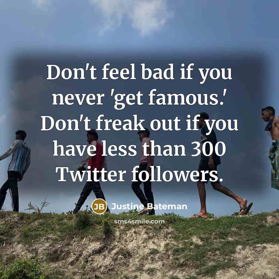 “Don't feel bad if you never 'get famous.' Don't freak…” quote by Justine Bateman
