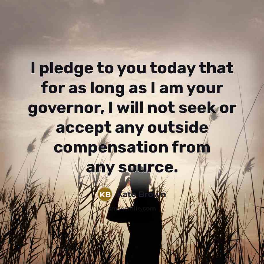 “I pledge to you today that for as long as…” quote by Kate Brown