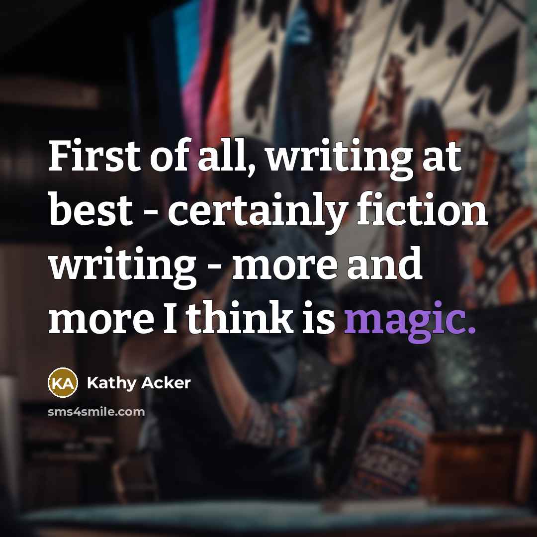 “First of all, writing at best - certainly fiction writing…” quote by Kathy Acker