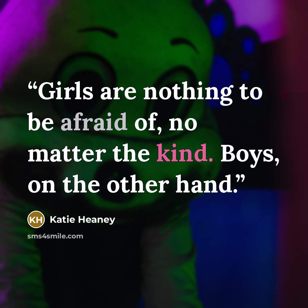 “Girls are nothing to be afraid of, no matter the kind. Boys, on the other hand.” quote by Katie Heaney