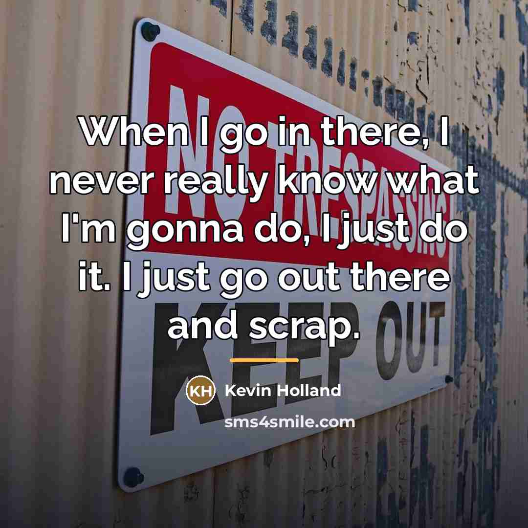 “When I go in there, I never really know what…” quote by Kevin Holland