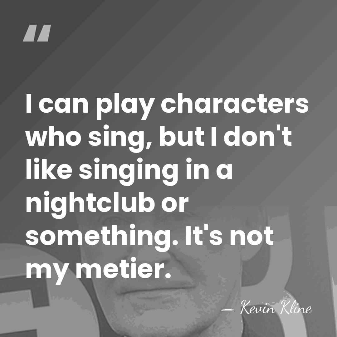 I can play characters who sing, but I don't like singing in&hellip; - Kevin Kline