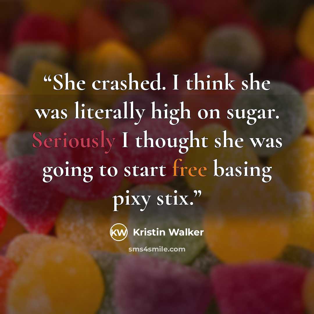 “She crashed. I think she was literally high on sugar. Seriously I thought she was going to start free basing pixy stix.” quote by Kristin Walker