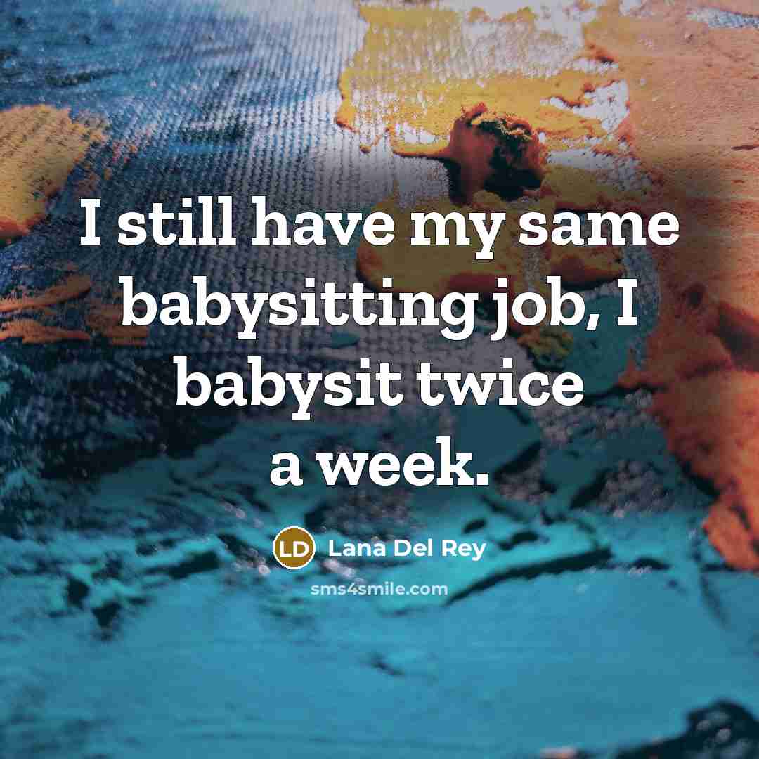 “I still have my same babysitting job, I babysit twice…” quote by Lana Del Rey