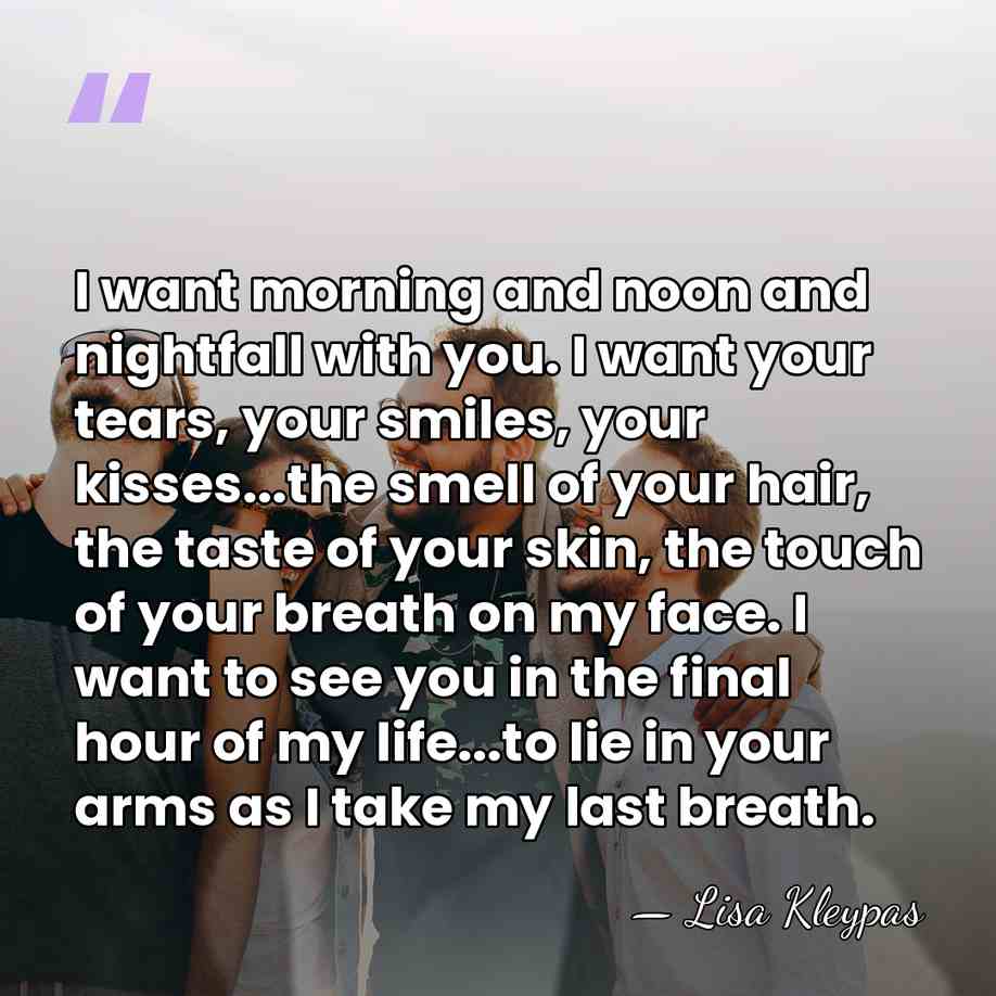 I want morning and noon and nightfall with you. I want your&hellip; - Lisa Kleypas