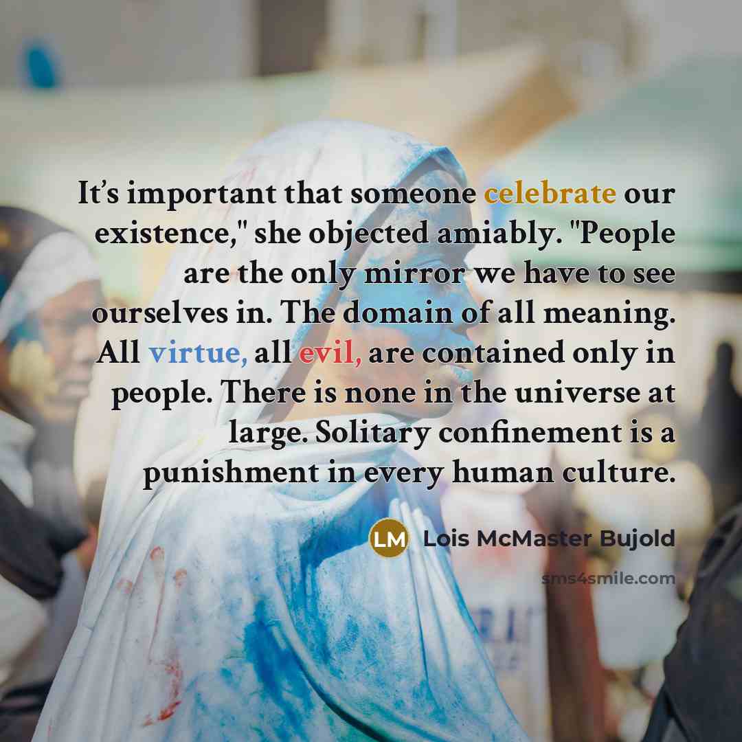 “It’s important that someone celebrate our existence," she objected amiably.…” quote by Lois McMaster Bujold