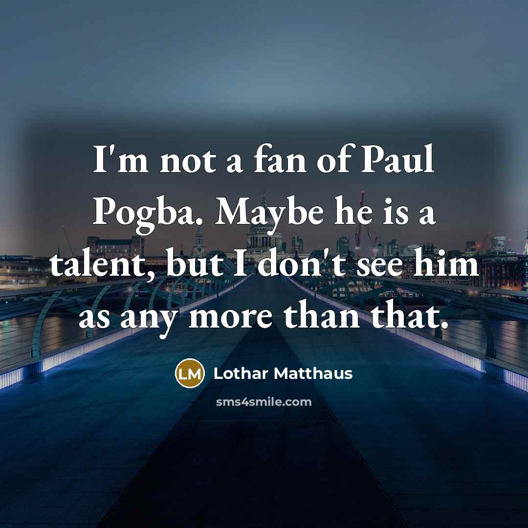 “I'm not a fan of Paul Pogba. Maybe he is…” quote by Lothar Matthaus