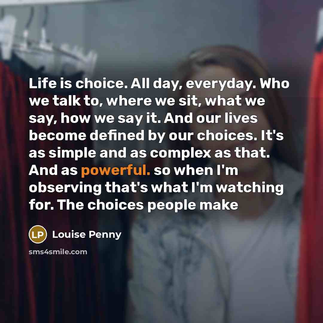 “Life is choice. All day, everyday. Who we talk to,…” quote by Louise Penny