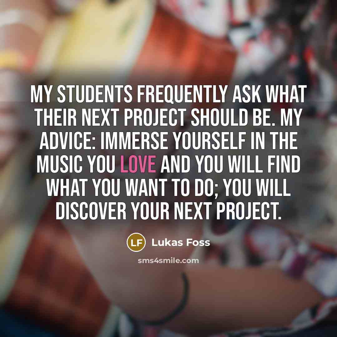 “My students frequently ask what their next project should be.…” quote by Lukas Foss