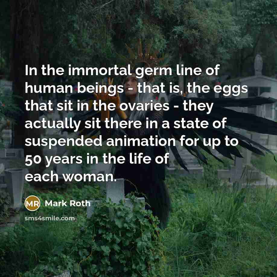 “In the immortal germ line of human beings - that…” quote by Mark Roth