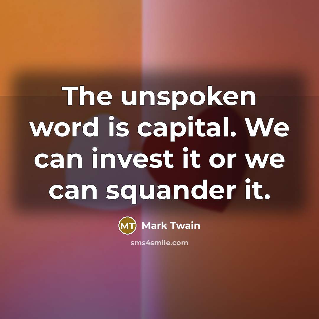“The unspoken word is capital. We can invest it or…” quote by Mark Twain