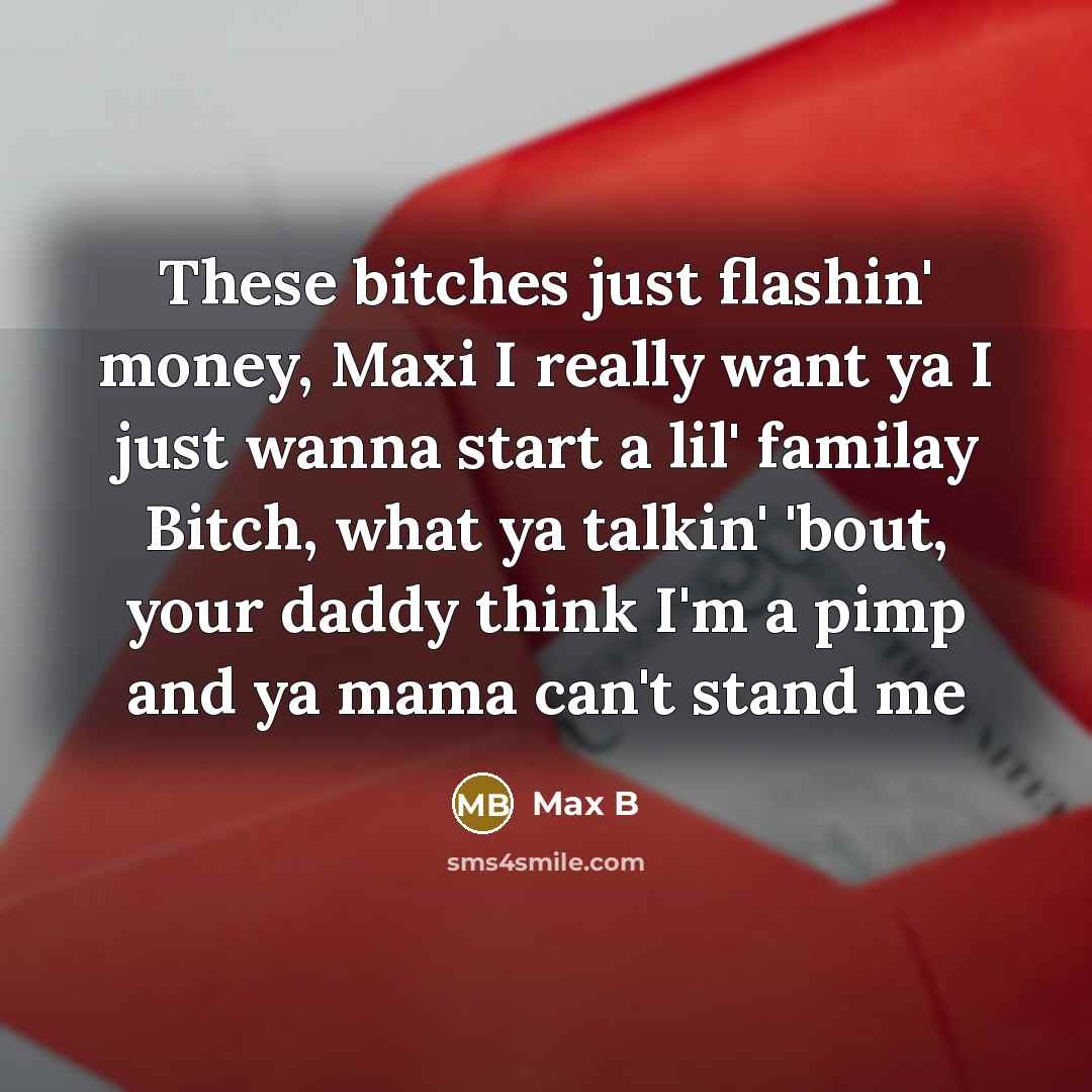 “These bitches just flashin' money, Maxi I really want ya…” quote by Max B