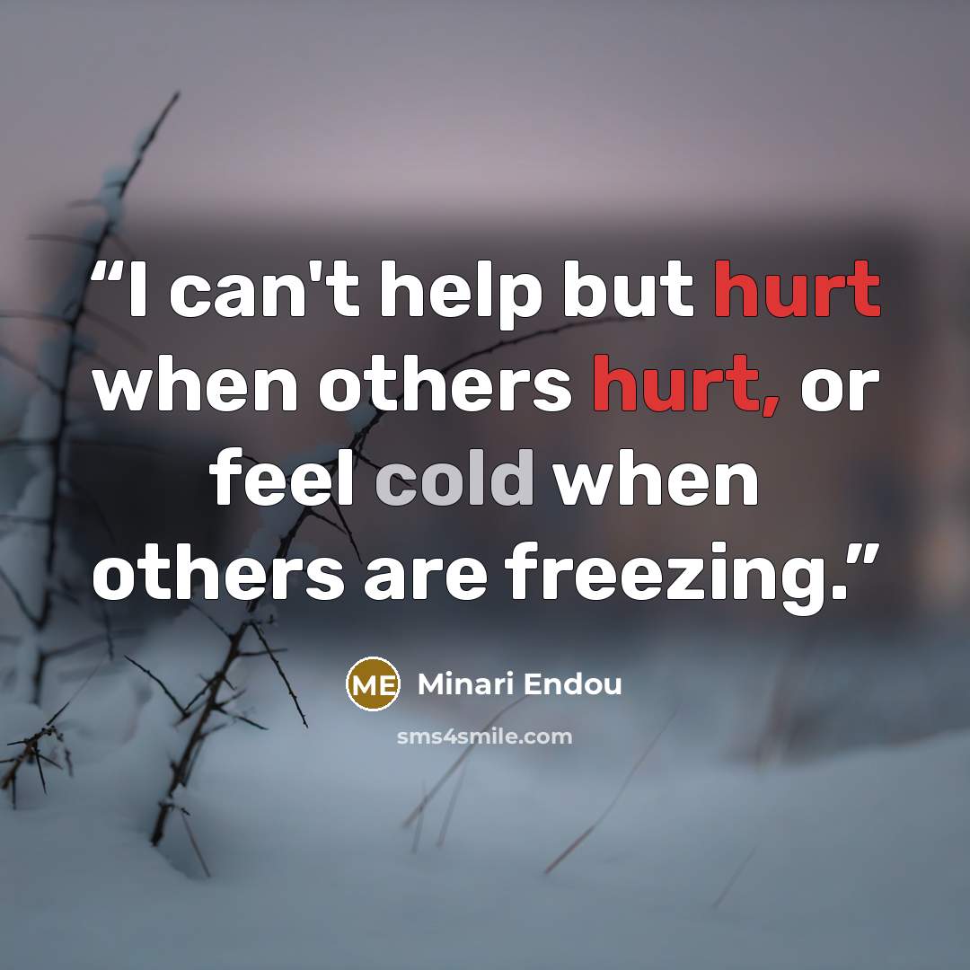 “I can't help but hurt when others hurt, or feel cold when others are freezing.” quote by Minari Endou