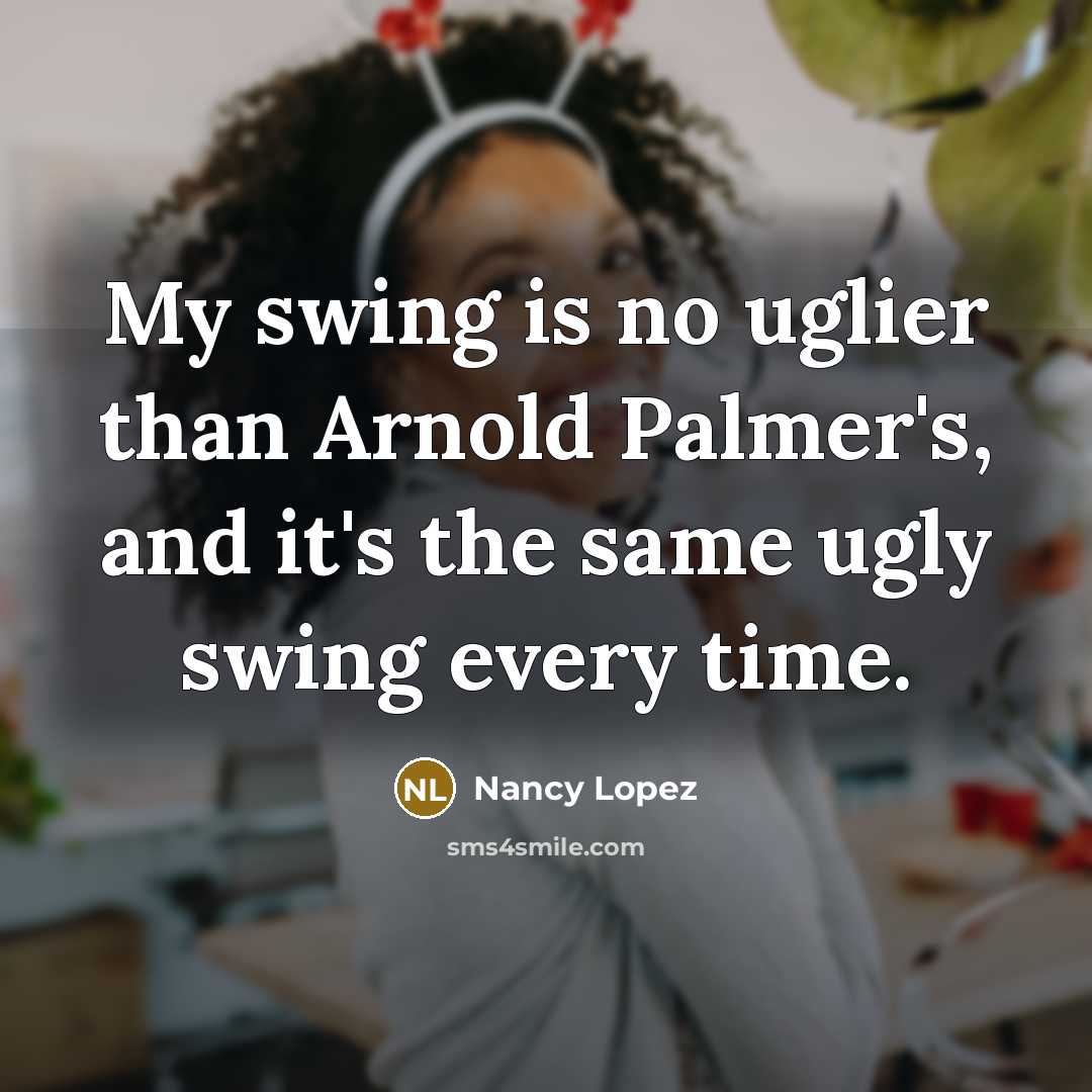 “My swing is no uglier than Arnold Palmer's, and it's…” quote by Nancy Lopez