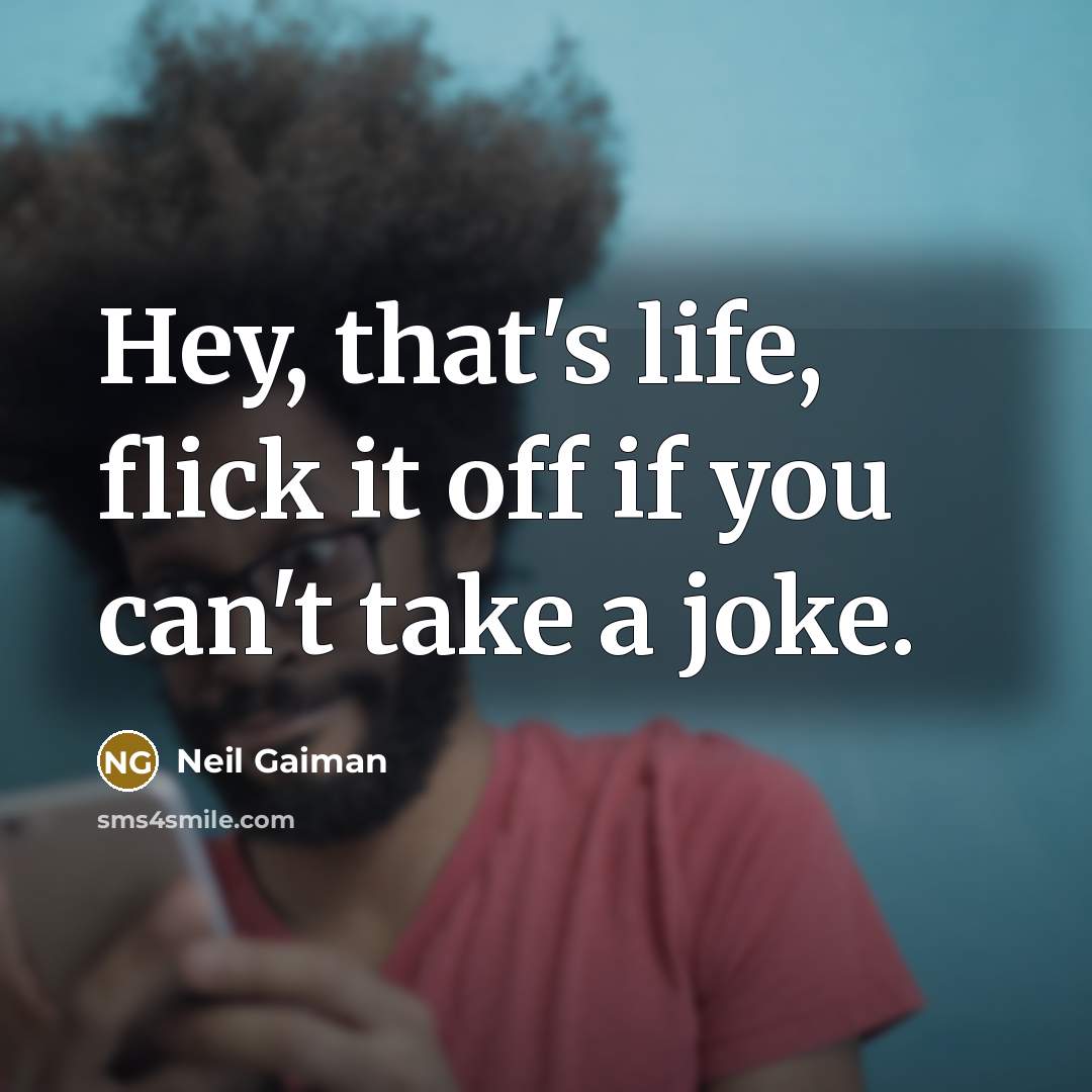 “Hey, that's life, flick it off if you can't take…” quote by Neil Gaiman