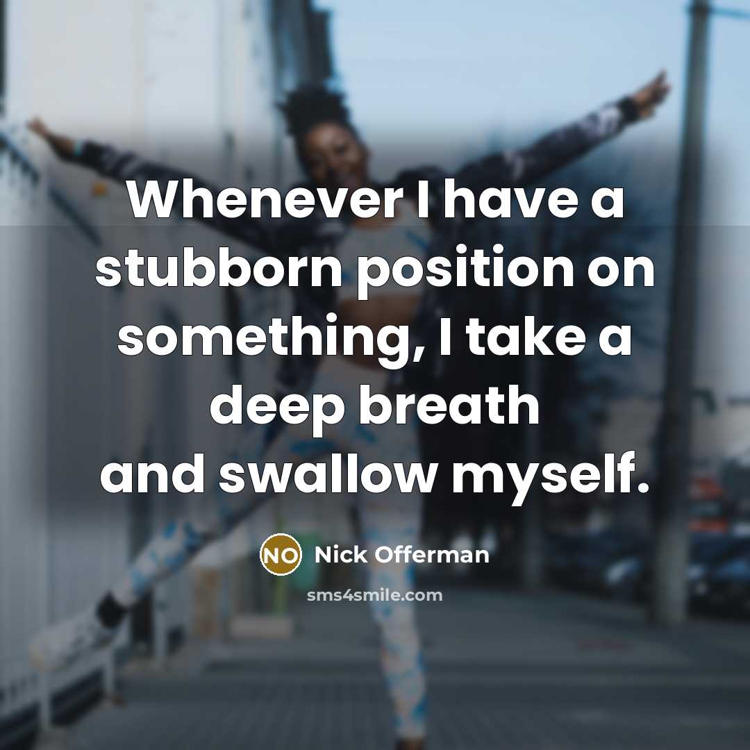 “Whenever I have a stubborn position on something, I take…” quote by Nick Offerman
