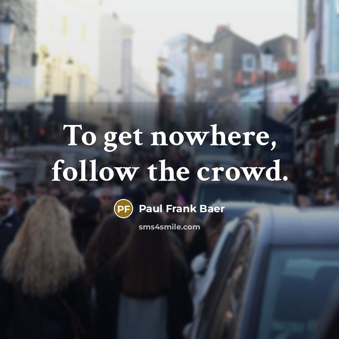 “To get nowhere, follow the crowd.…” quote by Paul Frank Baer