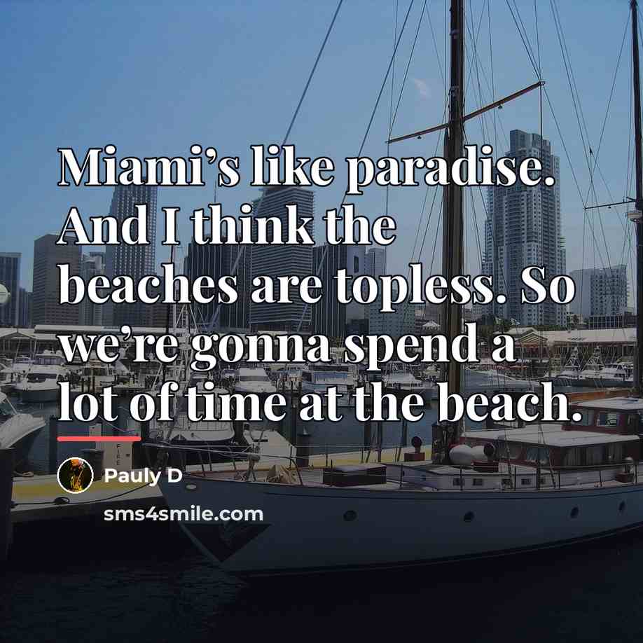 “Miami’s like paradise. And I think the beaches are topless.…” quote by Pauly D