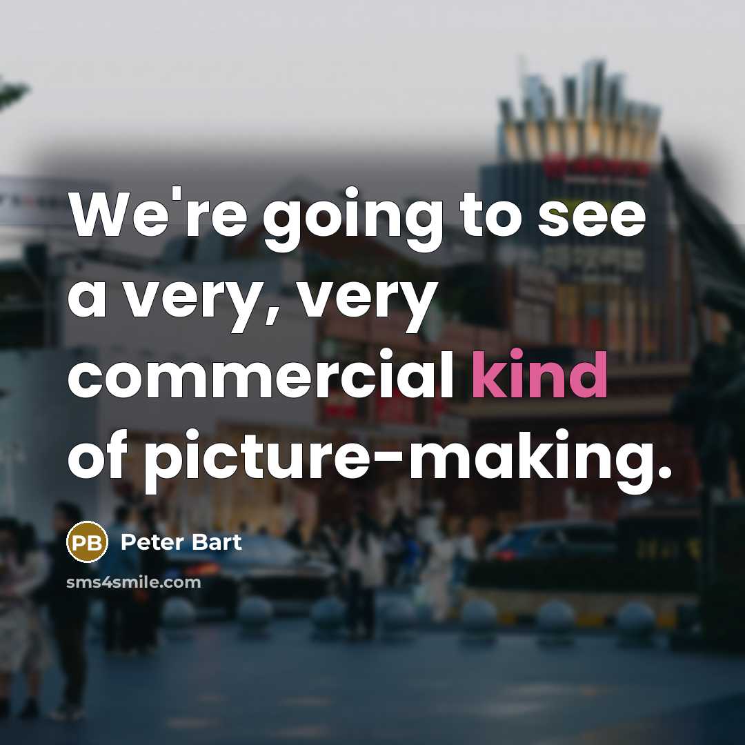 “We're going to see a very, very commercial kind of picture-making.” quote by Peter Bart