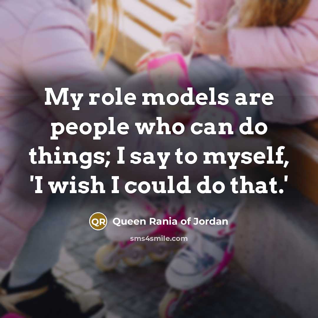 “My role models are people who can do things; I…” quote by Queen Rania of Jordan