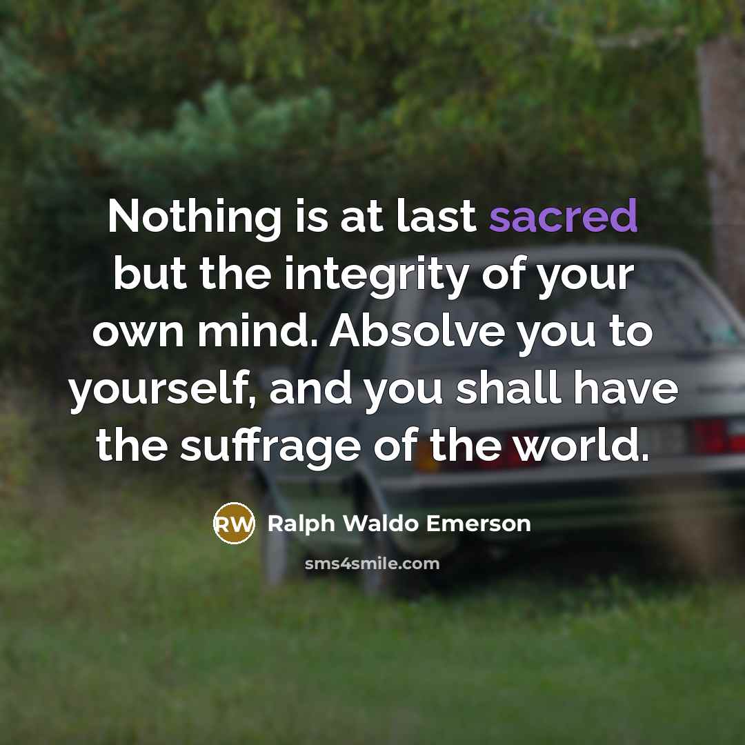 “Nothing is at last sacred but the integrity of your…” quote by Ralph Waldo Emerson