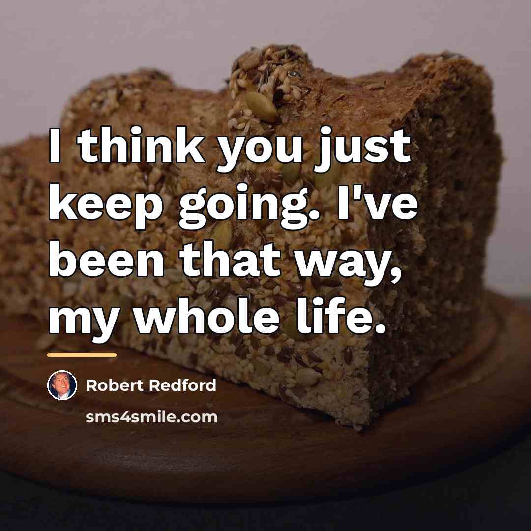 “I think you just keep going. I've been that way,…” quote by Robert Redford