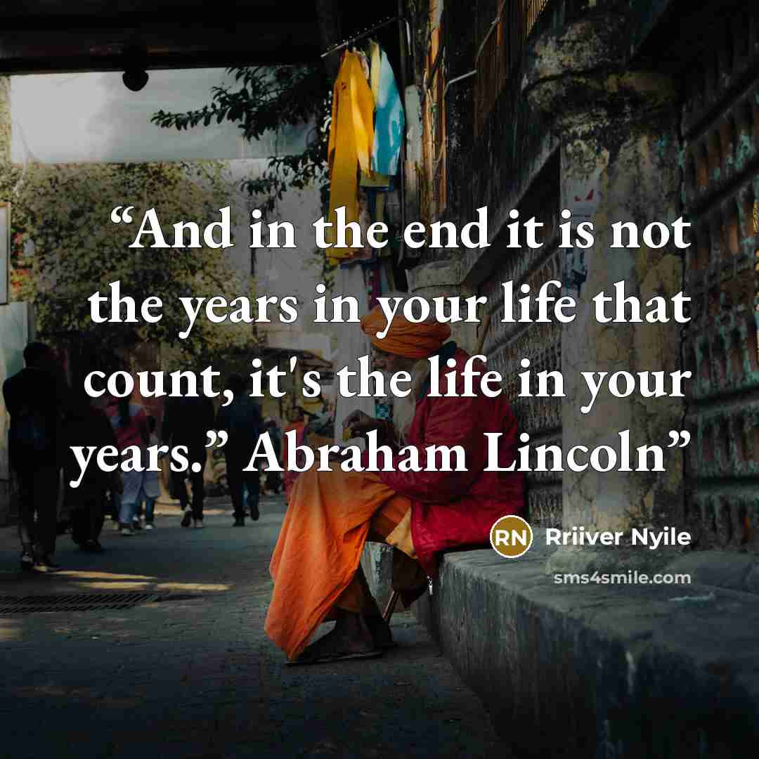 “And in the end it is not the years in your life that count, it's the life in your years.” Abraham Lincoln” quote by Rriiver Nyile