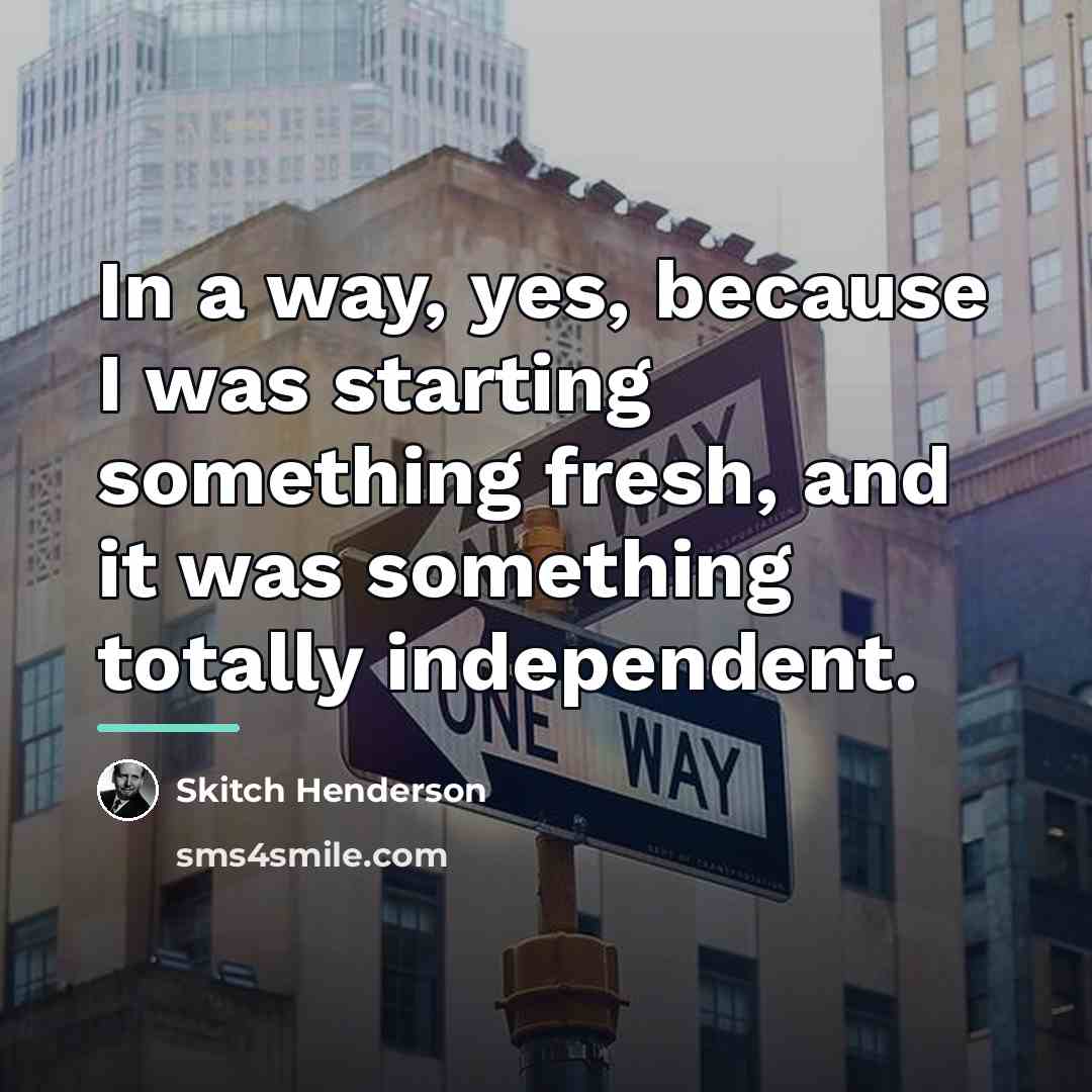 “In a way, yes, because I was starting something fresh,…” quote by Skitch Henderson