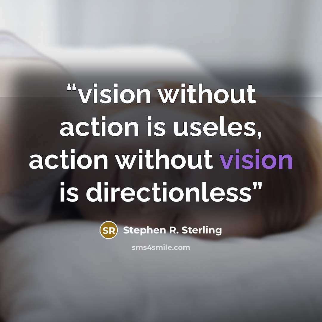 “vision without action is useles, action without vision is directionless” quote by Stephen R. Sterling