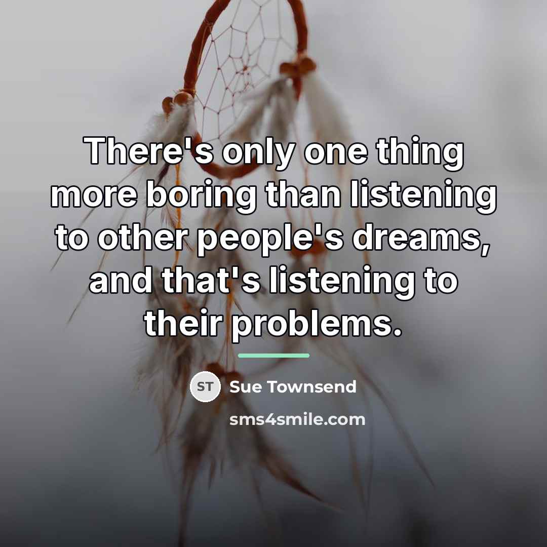 “There's only one thing more boring than listening to other…” quote by Sue Townsend