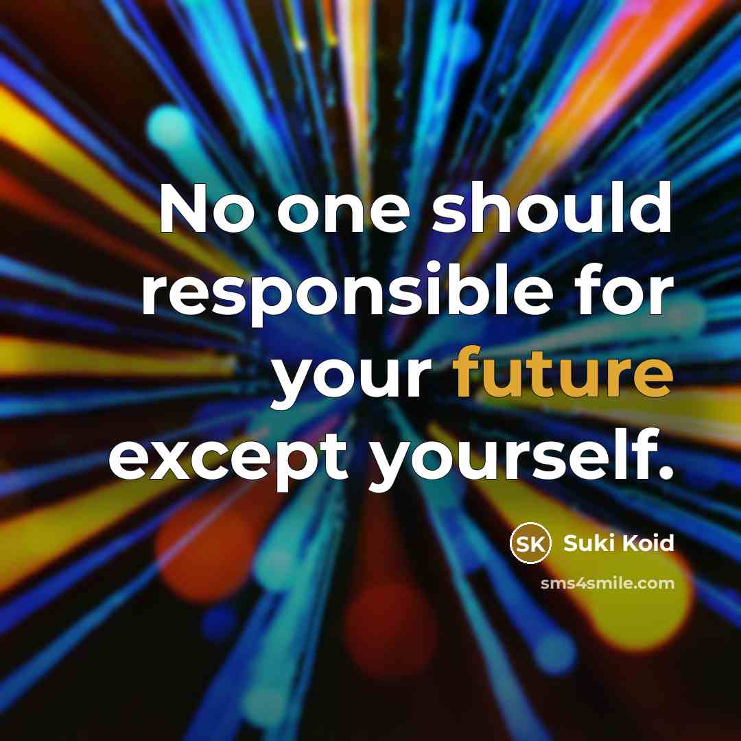 “No one should responsible for your future except yourself.” quote by Suki Koid