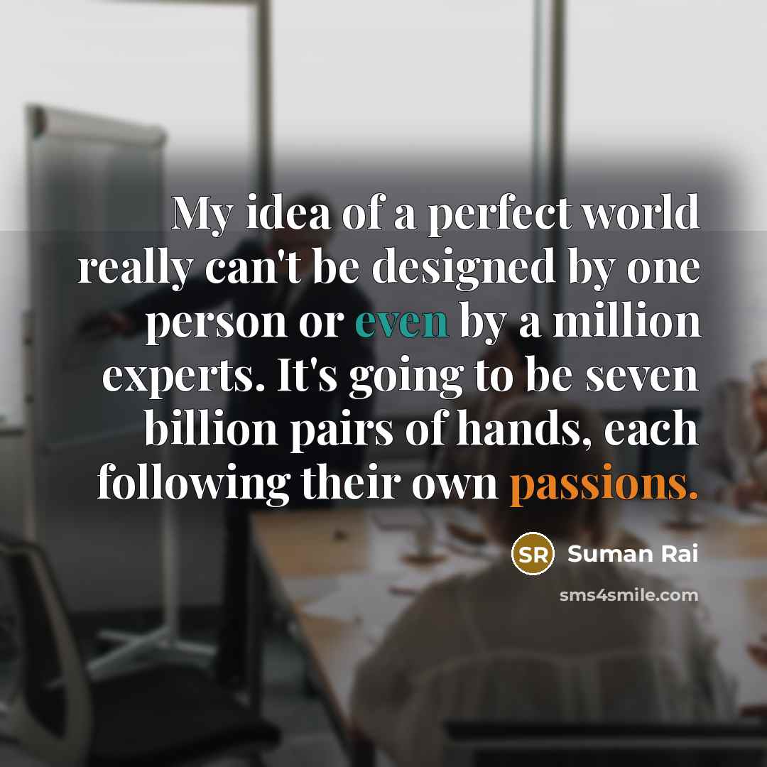 “My idea of a perfect world really can't be designed…” quote by Suman Rai